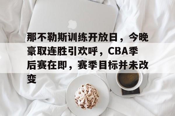 关于那不勒斯训练开放日，今晚豪取连胜引欢呼，CBA季后赛在即，赛季目标并未改变的信息-LOL