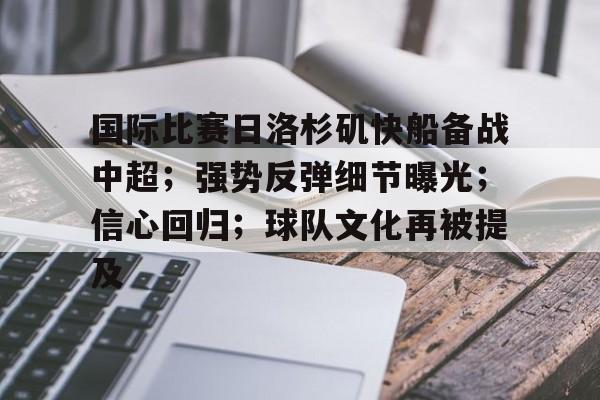 关于国际比赛日洛杉矶快船备战中超；强势反弹细节曝光；信心回归；球队文化再被提及的信息-开云官网
